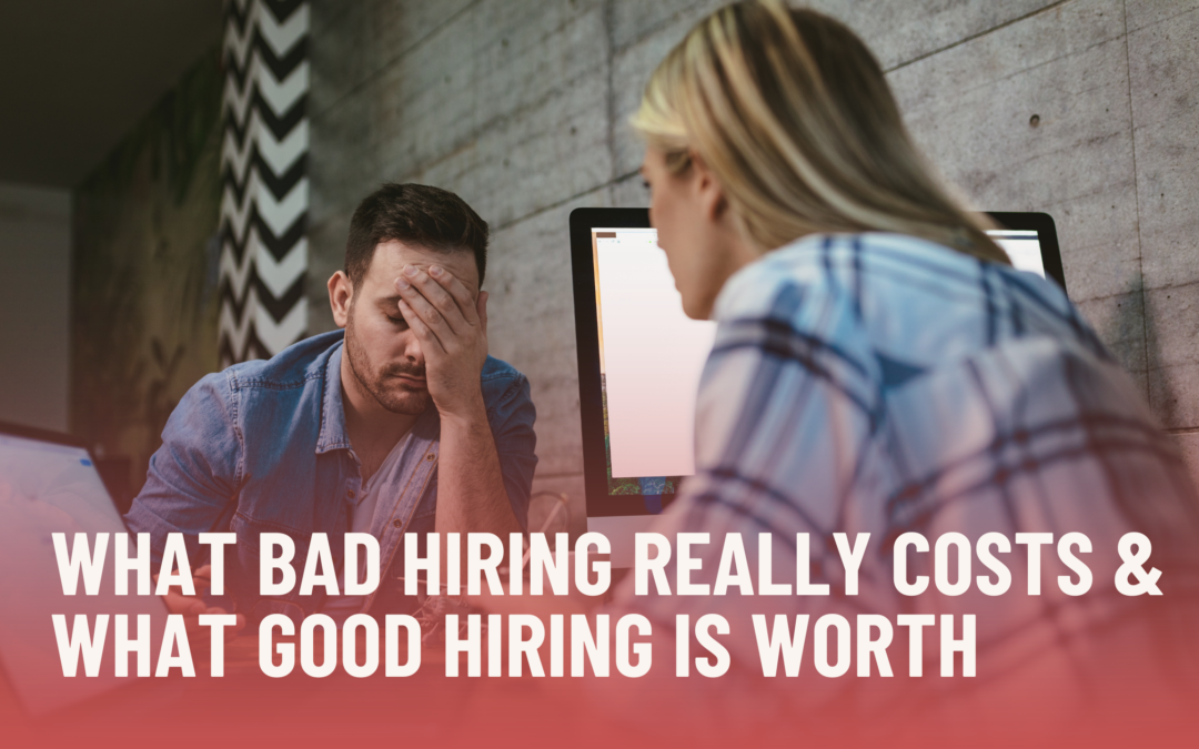 What Bad Hiring Really Costs and What Good Hiring Is Worth